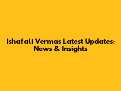 Ishafali Verma's Latest Updates: News & Insights