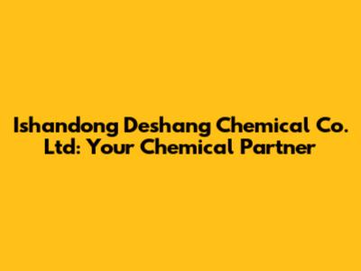 Ishandong Deshang Chemical Co. Ltd: Your Chemical Partner
