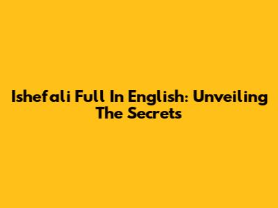 Ishefali Full In English: Unveiling The Secrets