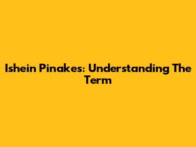 Ishein Pinakes: Understanding The Term