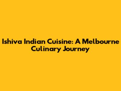 Ishiva Indian Cuisine: A Melbourne Culinary Journey