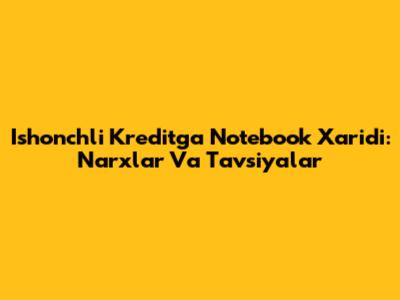 Ishonchli Kreditga Notebook Xaridi: Narxlar Va Tavsiyalar
