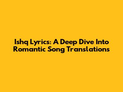 Ishq Lyrics:  A Deep Dive Into Romantic Song Translations