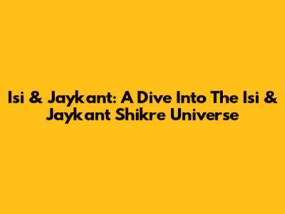 Isi & Jaykant: A Dive Into The Isi & Jaykant Shikre Universe