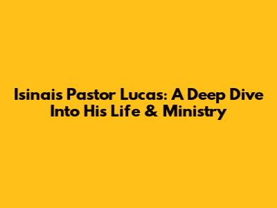 Isinais Pastor Lucas: A Deep Dive Into His Life & Ministry