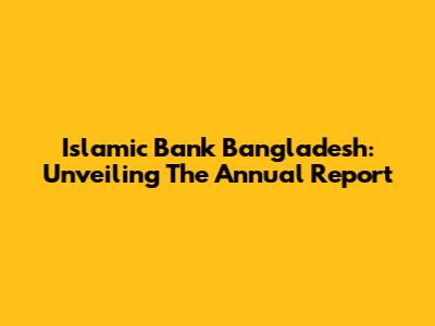 Islamic Bank Bangladesh: Unveiling The Annual Report