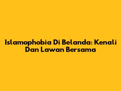 Islamophobia Di Belanda: Kenali Dan Lawan Bersama