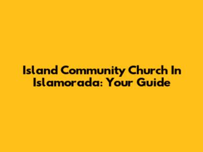 Island Community Church In Islamorada: Your Guide