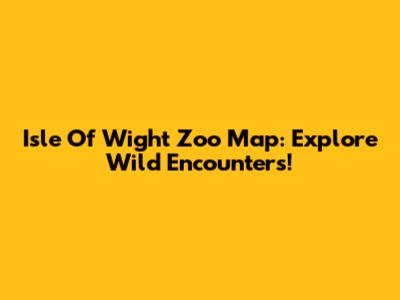 Isle Of Wight Zoo Map: Explore Wild Encounters!