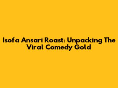 Isofa Ansari Roast: Unpacking The Viral Comedy Gold