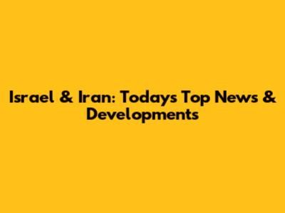 Israel & Iran: Today's Top News & Developments