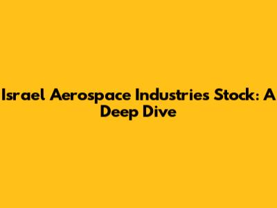 Israel Aerospace Industries Stock: A Deep Dive