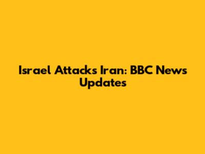 Israel Attacks Iran: BBC News Updates