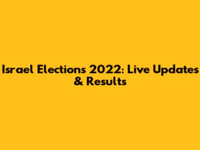 Israel Elections 2022: Live Updates & Results