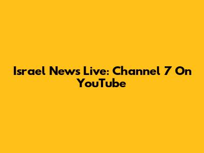 Israel News Live: Channel 7 On YouTube