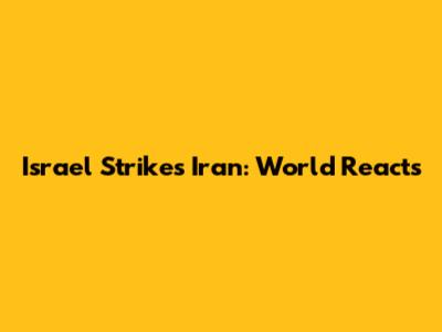 Israel Strikes Iran: World Reacts
