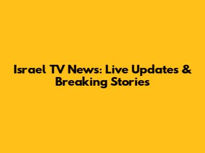 Israel TV News: Live Updates & Breaking Stories
