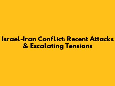 Israel-Iran Conflict: Recent Attacks & Escalating Tensions