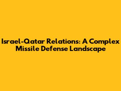 Israel-Qatar Relations: A Complex Missile Defense Landscape