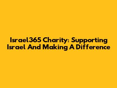 Israel365 Charity: Supporting Israel And Making A Difference