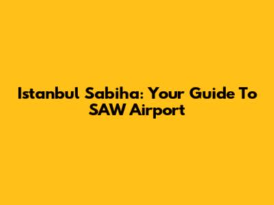Istanbul Sabiha: Your Guide To SAW Airport