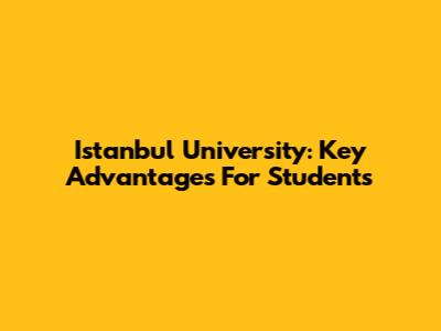 Istanbul University: Key Advantages For Students