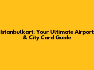 Istanbulkart: Your Ultimate Airport & City Card Guide