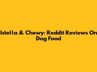 Istella & Chewy: Reddit Reviews On Dog Food