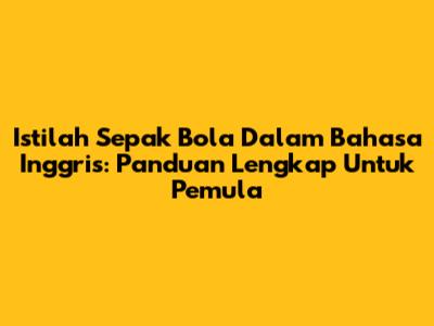 Istilah Sepak Bola Dalam Bahasa Inggris: Panduan Lengkap Untuk Pemula