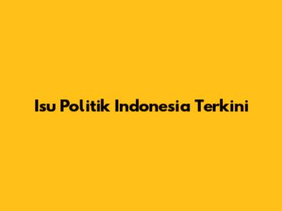 Isu Politik Indonesia Terkini