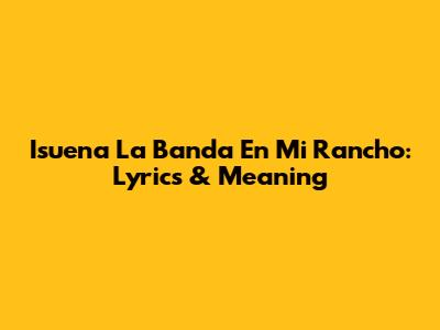 Isuena La Banda En Mi Rancho: Lyrics & Meaning