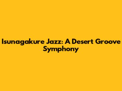 Isunagakure Jazz: A Desert Groove Symphony