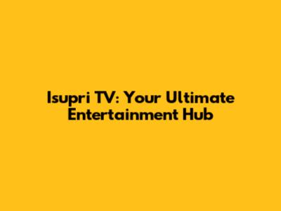 Isupri TV: Your Ultimate Entertainment Hub
