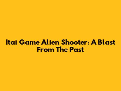 Itai Game Alien Shooter: A Blast From The Past