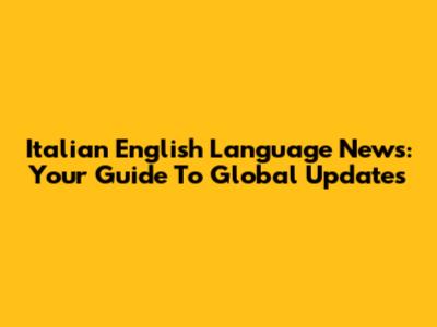 Italian English Language News: Your Guide To Global Updates