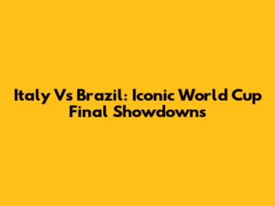 Italy Vs Brazil: Iconic World Cup Final Showdowns