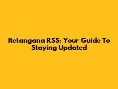 Itelangana RSS: Your Guide To Staying Updated