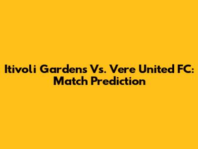 Itivoli Gardens Vs. Vere United FC: Match Prediction