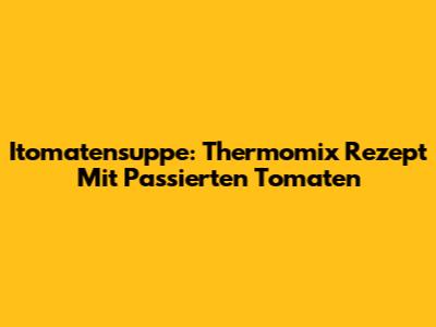 Itomatensuppe: Thermomix Rezept Mit Passierten Tomaten