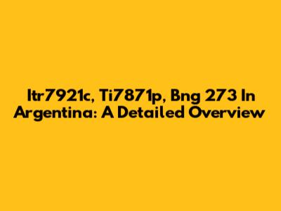 Itr7921c, Ti7871p, Bng 273 In Argentina: A Detailed Overview
