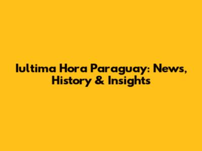 Iultima Hora Paraguay: News, History & Insights