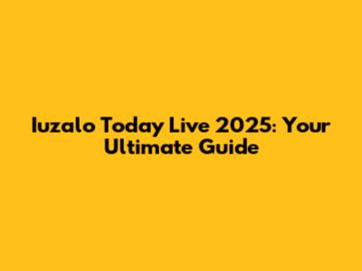 Iuzalo Today Live 2025: Your Ultimate Guide