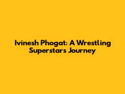 Ivinesh Phogat: A Wrestling Superstar's Journey