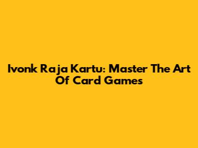 Ivonk Raja Kartu: Master The Art Of Card Games