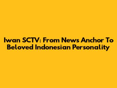 Iwan SCTV: From News Anchor To Beloved Indonesian Personality