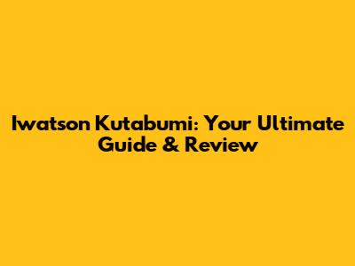 Iwatson Kutabumi: Your Ultimate Guide & Review