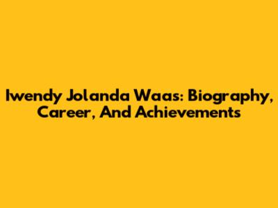 Iwendy Jolanda Waas: Biography, Career, And Achievements