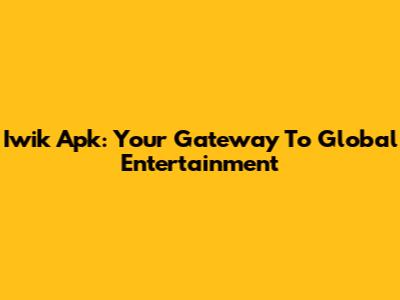 Iwik Apk: Your Gateway To Global Entertainment