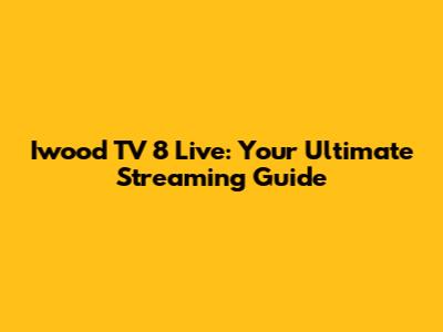 Iwood TV 8 Live: Your Ultimate Streaming Guide