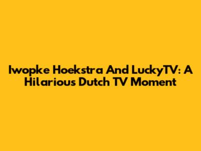 Iwopke Hoekstra And LuckyTV: A Hilarious Dutch TV Moment